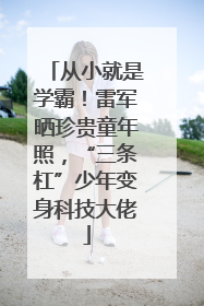 从小就是学霸！雷军晒珍贵童年照，“三条杠”少年变身科技大佬
