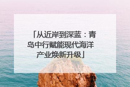 从近岸到深蓝：青岛中行赋能现代海洋产业焕新升级