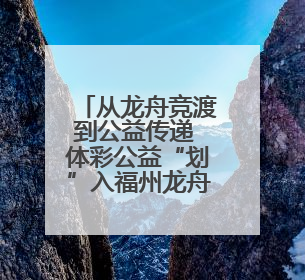 从龙舟竞渡到公益传递 体彩公益“划”入福州龙舟盛事