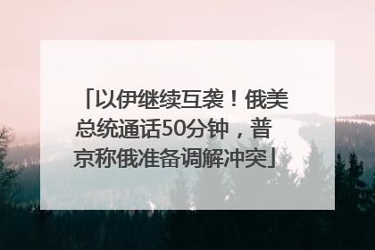 以伊继续互袭！俄美总统通话50分钟，普京称俄准备调解冲突