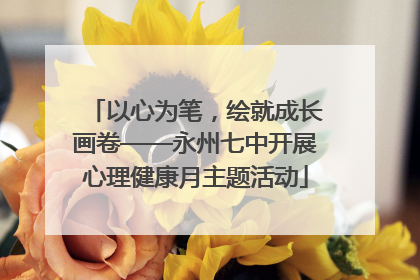 以心为笔，绘就成长画卷——永州七中开展心理健康月主题活动