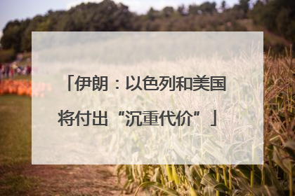 伊朗：以色列和美国将付出“沉重代价”