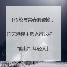 传统与青春的碰撞，连云港民主路老街这样“圈粉”年轻人
