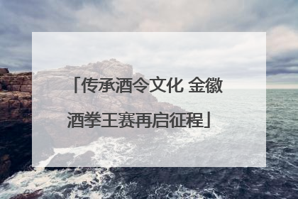 传承酒令文化 金徽酒拳王赛再启征程