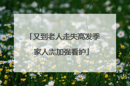 又到老人走失高发季 家人需加强看护