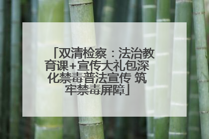 双清检察：法治教育课+宣传大礼包深化禁毒普法宣传 筑牢禁毒屏障