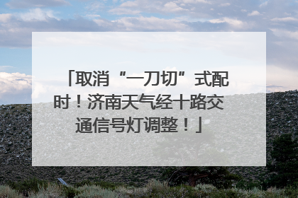 取消“一刀切”式配时！济南天气经十路交通信号灯调整！