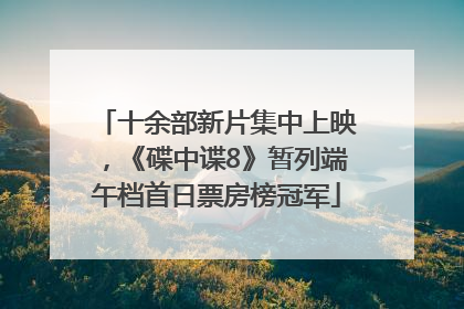 十余部新片集中上映，《碟中谍8》暂列端午档首日票房榜冠军