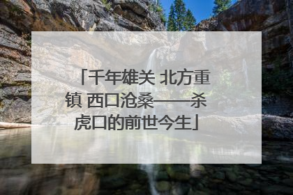千年雄关 北方重镇 西口沧桑——杀虎口的前世今生