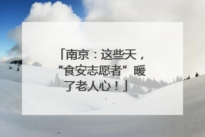 南京：这些天，“食安志愿者”暖了老人心！
