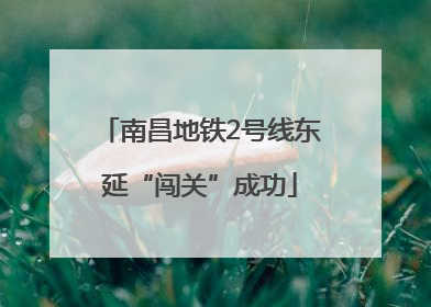 南昌地铁2号线东延“闯关”成功