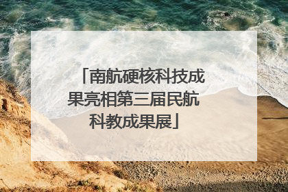 南航硬核科技成果亮相第三届民航科教成果展
