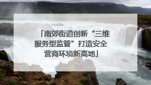 南郊街道创新“三维服务型监管”打造安全营商环境新高地