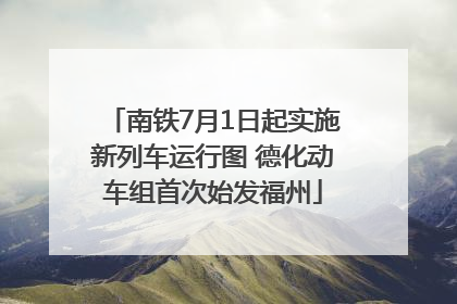 南铁7月1日起实施新列车运行图 德化动车组首次始发福州