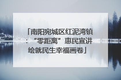 南阳宛城区红泥湾镇：“零距离”惠民宣讲 绘就民生幸福画卷