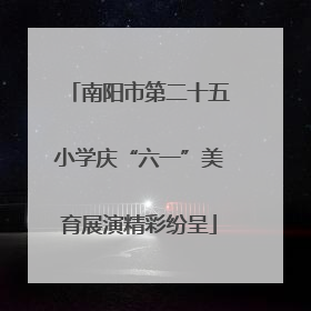 南阳市第二十五小学庆“六一”美育展演精彩纷呈