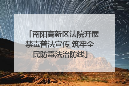 南阳高新区法院开展禁毒普法宣传 筑牢全民防毒法治防线