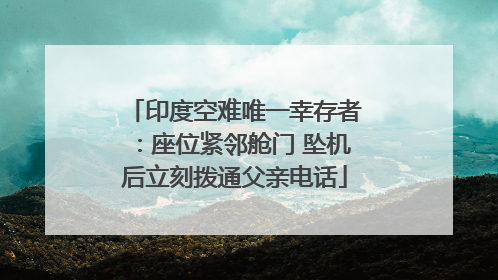 印度空难唯一幸存者：座位紧邻舱门 坠机后立刻拨通父亲电话