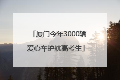厦门今年3000辆爱心车护航高考生