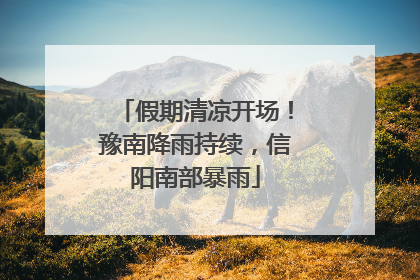 假期清凉开场！豫南降雨持续，信阳南部暴雨