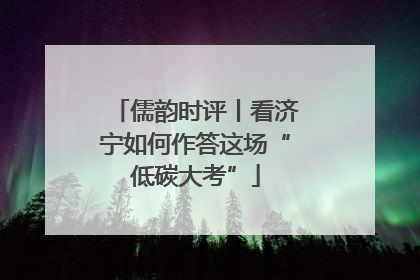 儒韵时评丨看济宁如何作答这场“低碳大考”