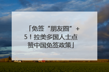 免签“朋友圈”+5！拉美多国人士点赞中国免签政策