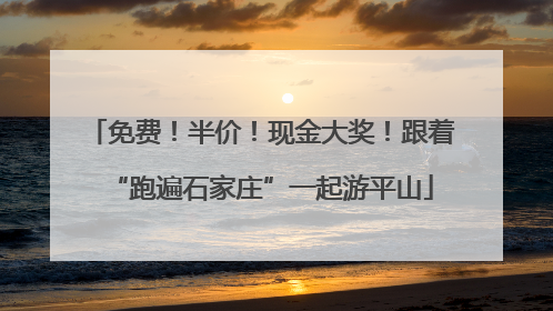 免费！半价！现金大奖！跟着“跑遍石家庄”一起游平山