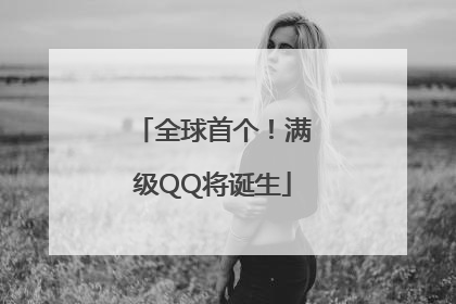 全球首个！满级QQ将诞生
