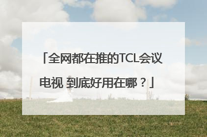 全网都在推的TCL会议电视 到底好用在哪？