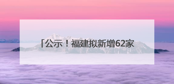 公示！福建拟新增62家省级专精特新中小企业