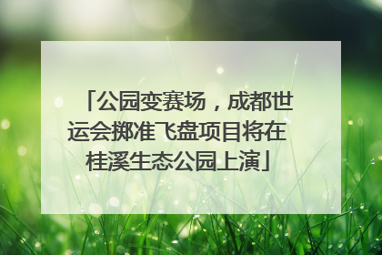 公园变赛场，成都世运会掷准飞盘项目将在桂溪生态公园上演