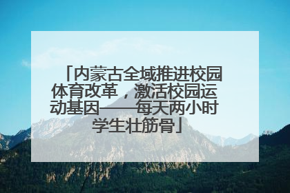 内蒙古全域推进校园体育改革，激活校园运动基因——每天两小时 学生壮筋骨
