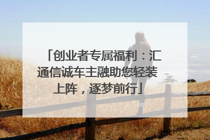 创业者专属福利：汇通信诚车主融助您轻装上阵，逐梦前行