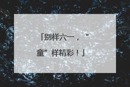 别样六一，“童”样精彩！
