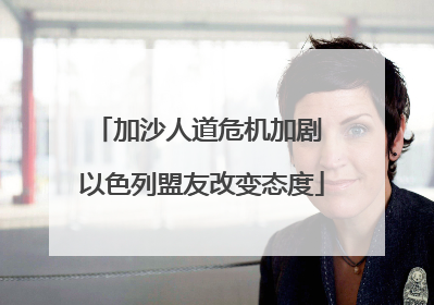 加沙人道危机加剧 以色列盟友改变态度