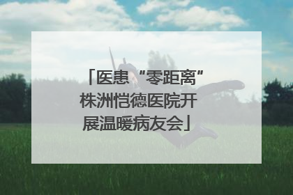 医患“零距离” 株洲恺德医院开展温暖病友会