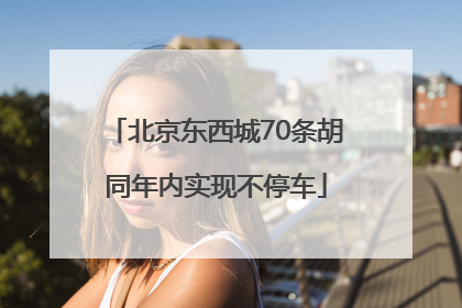 北京东西城70条胡同年内实现不停车