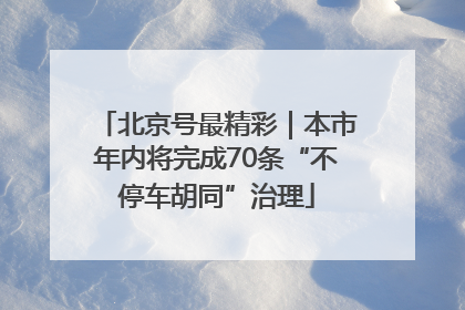 北京号最精彩｜本市年内将完成70条“不停车胡同”治理