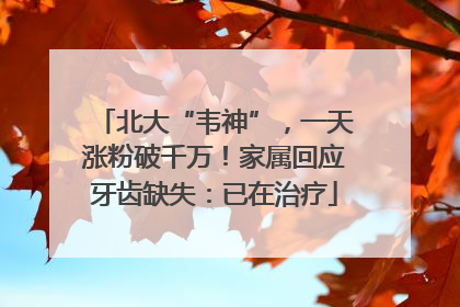 北大“韦神”，一天涨粉破千万！家属回应牙齿缺失：已在治疗