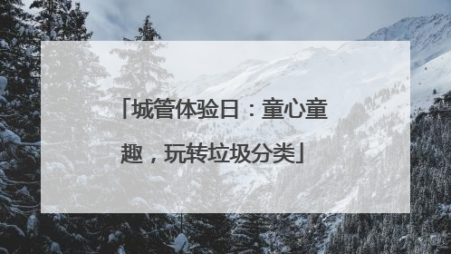 城管体验日：童心童趣，玩转垃圾分类