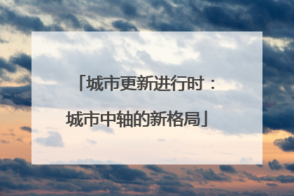 城市更新进行时：城市中轴的新格局