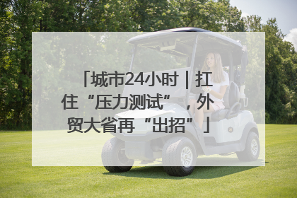 城市24小时｜扛住“压力测试”，外贸大省再“出招”