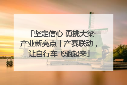 坚定信心 勇挑大梁·产业新亮点丨产赛联动，让自行车飞驰起来