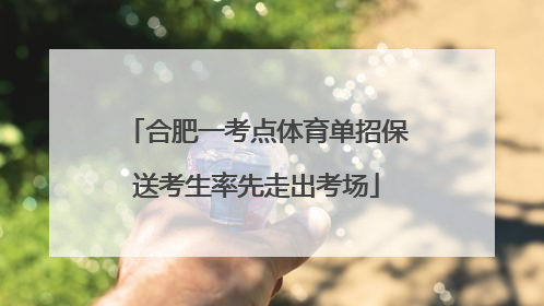 合肥一考点体育单招保送考生率先走出考场