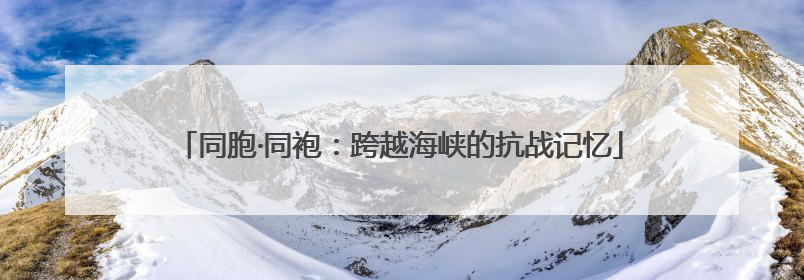 同胞·同袍：跨越海峡的抗战记忆