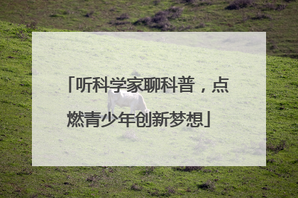 听科学家聊科普，点燃青少年创新梦想