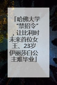 哈佛大学“禁招令”，让比利时未来首位女王、23岁伊丽莎白公主难毕业