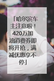 哈尔滨车主注意啦！420万加油消费券即将开抢，满减优惠享不停