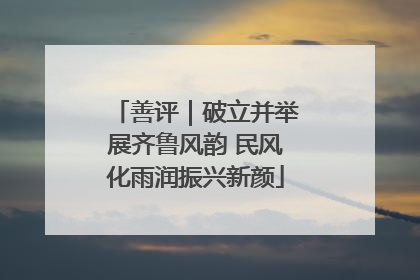 善评｜破立并举展齐鲁风韵 民风化雨润振兴新颜