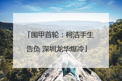 围甲首轮：柯洁手生告负 深圳龙华爆冷